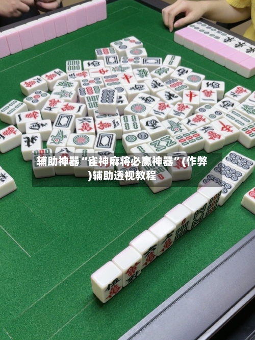 辅助神器“雀神麻将必赢神器”(作弊)辅助透视教程