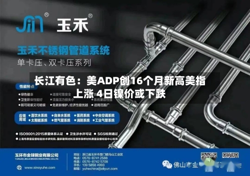 长江有色：美ADP创16个月新高美指上涨 4日镍价或下跌-第3张图片