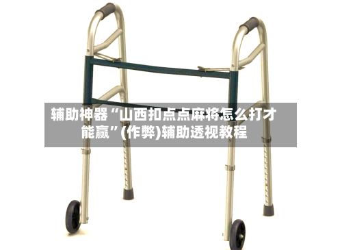 辅助神器“山西扣点点麻将怎么打才能赢”(作弊)辅助透视教程-第3张图片