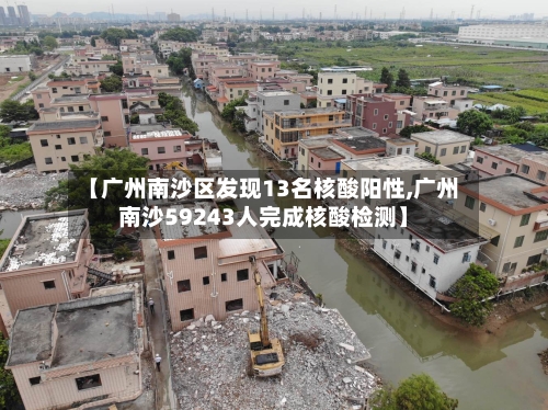 【广州南沙区发现13名核酸阳性,广州南沙59243人完成核酸检测】-第2张图片