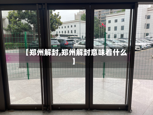 【郑州解封,郑州解封意味着什么】-第3张图片