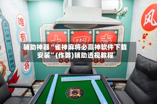 辅助神器“雀神麻将必赢神软件下载安装”(作弊)辅助透视教程-第3张图片