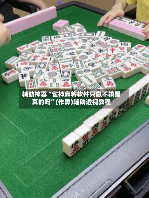 辅助神器“雀神麻将软件只赢不输是真的吗”(作弊)辅助透视教程