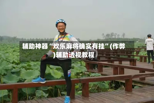 辅助神器“欢乐麻将确实有挂”(作弊)辅助透视教程