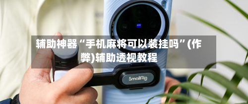 辅助神器“手机麻将可以装挂吗”(作弊)辅助透视教程-第2张图片