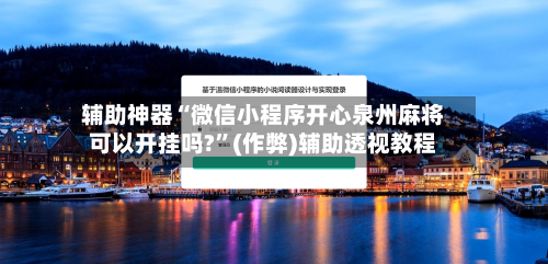 辅助神器“微信小程序开心泉州麻将可以开挂吗?”(作弊)辅助透视教程-第2张图片