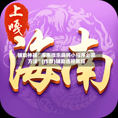 辅助神器“海南微乐麻将小程序必赢方法”(作弊)辅助透视教程-第2张图片