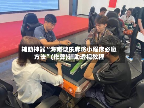 辅助神器“海南微乐麻将小程序必赢方法”(作弊)辅助透视教程