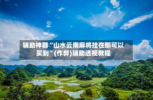 辅助神器“山水云南麻将挂在那可以买到”(作弊)辅助透视教程