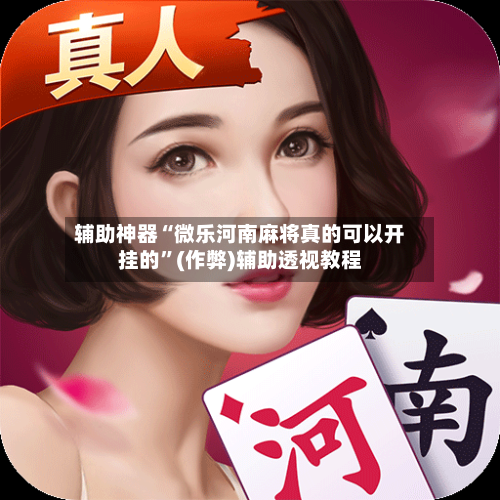 辅助神器“微乐河南麻将真的可以开挂的”(作弊)辅助透视教程