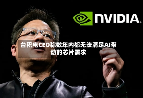 台积电CEO称数年内都无法满足AI带动的芯片需求