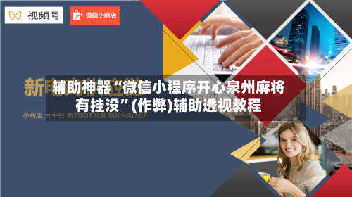 辅助神器“微信小程序开心泉州麻将有挂没”(作弊)辅助透视教程-第2张图片