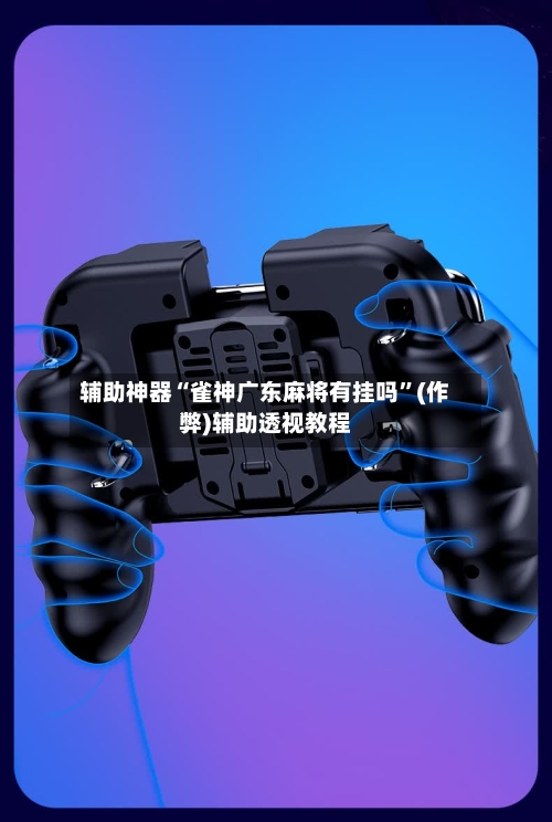 辅助神器“雀神广东麻将有挂吗”(作弊)辅助透视教程