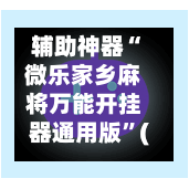 辅助神器“微乐家乡麻将万能开挂器通用版”(作弊)辅助透视教程