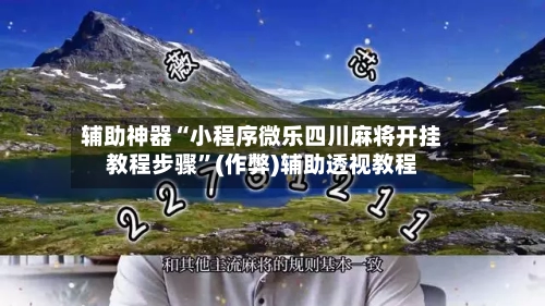 辅助神器“小程序微乐四川麻将开挂教程步骤”(作弊)辅助透视教程