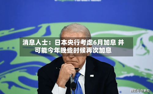 消息人士：日本央行考虑6月加息 并可能今年晚些时候再次加息