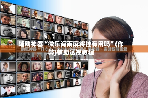 辅助神器“微乐海南麻将挂有用吗”(作弊)辅助透视教程