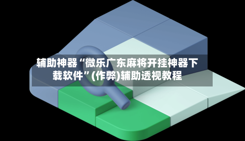 辅助神器“微乐广东麻将开挂神器下载软件”(作弊)辅助透视教程