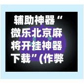 辅助神器“微乐北京麻将开挂神器下载”(作弊)辅助透视教程