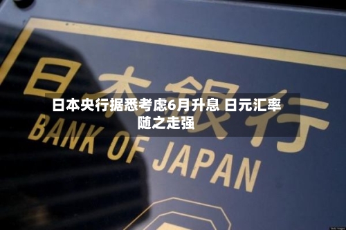 日本央行据悉考虑6月升息 日元汇率随之走强