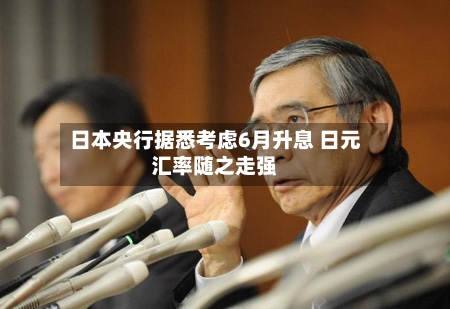 日本央行据悉考虑6月升息 日元汇率随之走强-第3张图片