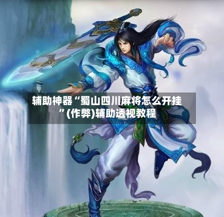 辅助神器“蜀山四川麻将怎么开挂”(作弊)辅助透视教程
