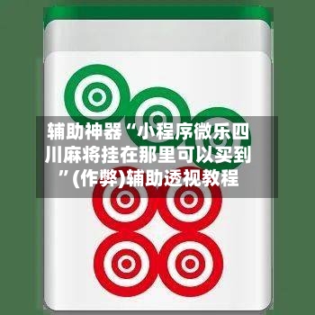 辅助神器“小程序微乐四川麻将挂在那里可以买到”(作弊)辅助透视教程-第2张图片