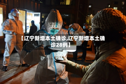 【辽宁新增本土确诊,辽宁新增本土确诊28例】-第3张图片