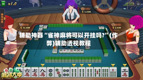 辅助神器“雀神麻将可以开挂吗?”(作弊)辅助透视教程-第2张图片