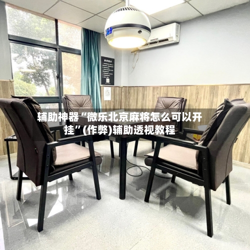 辅助神器“微乐北京麻将怎么可以开挂”(作弊)辅助透视教程
