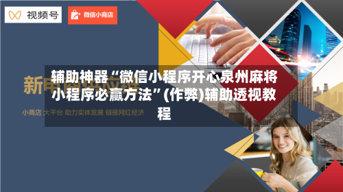 辅助神器“微信小程序开心泉州麻将小程序必赢方法”(作弊)辅助透视教程-第3张图片