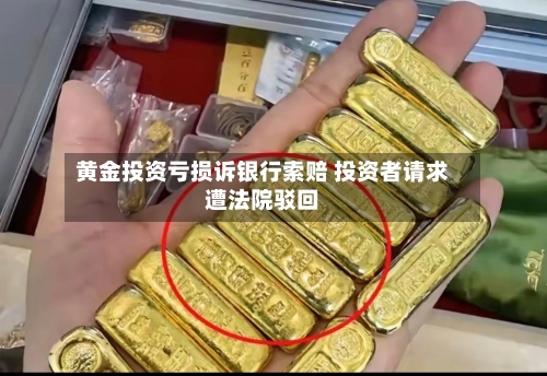 黄金投资亏损诉银行索赔 投资者请求遭法院驳回-第2张图片