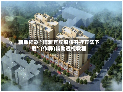 辅助神器“博雅宜宾麻将开挂方法下载	”(作弊)辅助透视教程-第3张图片