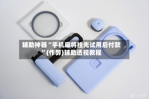 辅助神器“手机麻将挂先试用后付款”(作弊)辅助透视教程-第3张图片