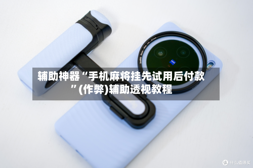 辅助神器“手机麻将挂先试用后付款”(作弊)辅助透视教程