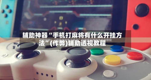 辅助神器“手机打麻将有什么开挂方法”(作弊)辅助透视教程