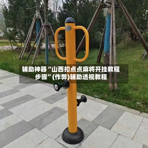 辅助神器“山西扣点点麻将开挂教程步骤”(作弊)辅助透视教程