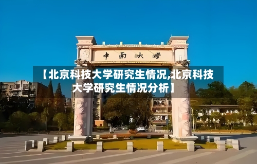 【北京科技大学研究生情况,北京科技大学研究生情况分析】