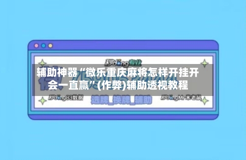辅助神器“微乐重庆麻将怎样开挂开会一直赢	”(作弊)辅助透视教程-第3张图片