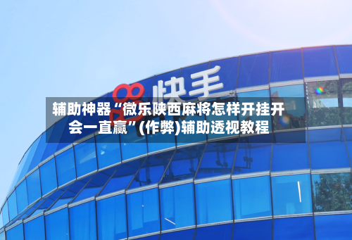 辅助神器“微乐陕西麻将怎样开挂开会一直赢”(作弊)辅助透视教程