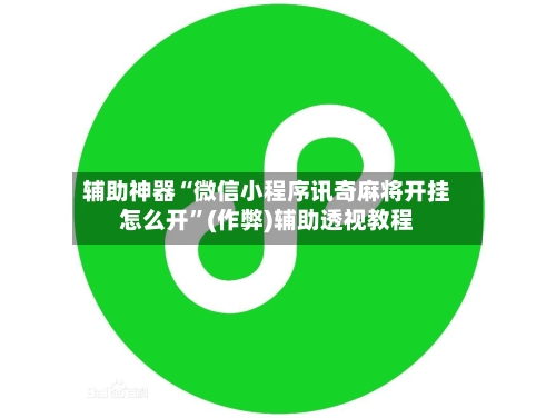 辅助神器“微信小程序讯奇麻将开挂怎么开”(作弊)辅助透视教程