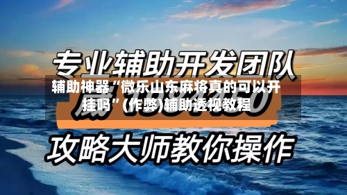 辅助神器“微乐山东麻将真的可以开挂吗”(作弊)辅助透视教程