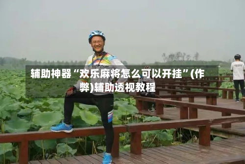 辅助神器“欢乐麻将怎么可以开挂	”(作弊)辅助透视教程-第2张图片