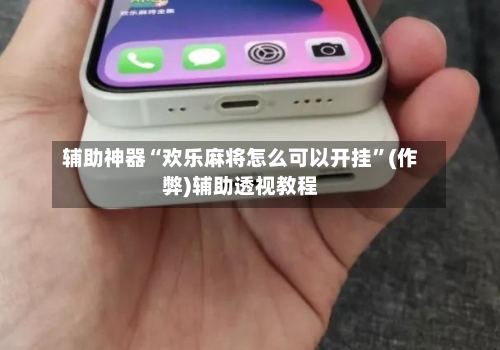 辅助神器“欢乐麻将怎么可以开挂”(作弊)辅助透视教程