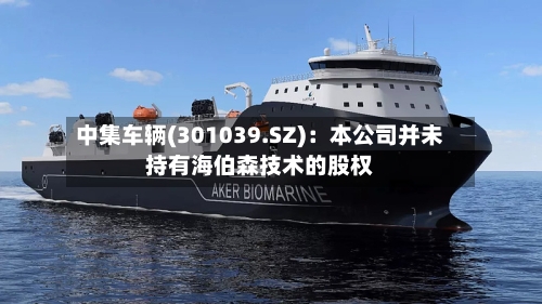 中集车辆(301039.SZ)：本公司并未持有海伯森技术的股权-第1张图片