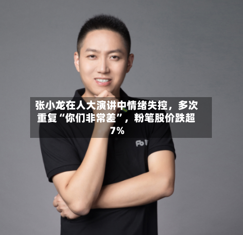 张小龙在人大演讲中情绪失控	，多次重复“你们非常差”，粉笔股价跌超7%-第1张图片