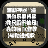 辅助神器“海南微乐麻将软件只赢不输是真的吗	”(作弊)辅助透视教程-第2张图片