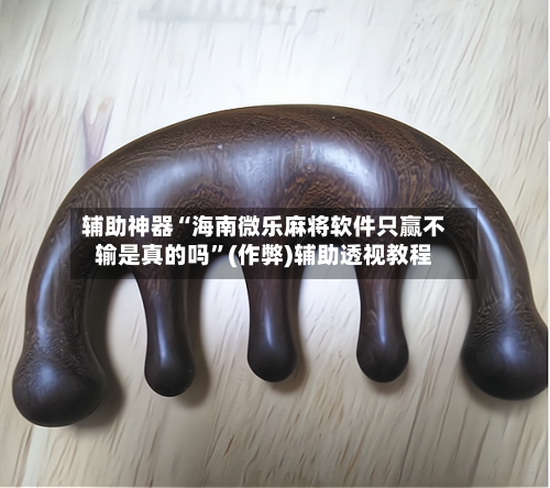 辅助神器“海南微乐麻将软件只赢不输是真的吗”(作弊)辅助透视教程
