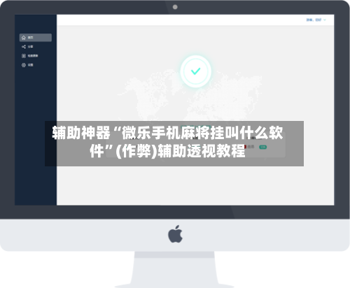 辅助神器“微乐手机麻将挂叫什么软件	”(作弊)辅助透视教程-第2张图片