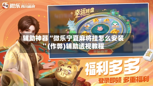 辅助神器“微乐宁夏麻将挂怎么安装”(作弊)辅助透视教程-第3张图片